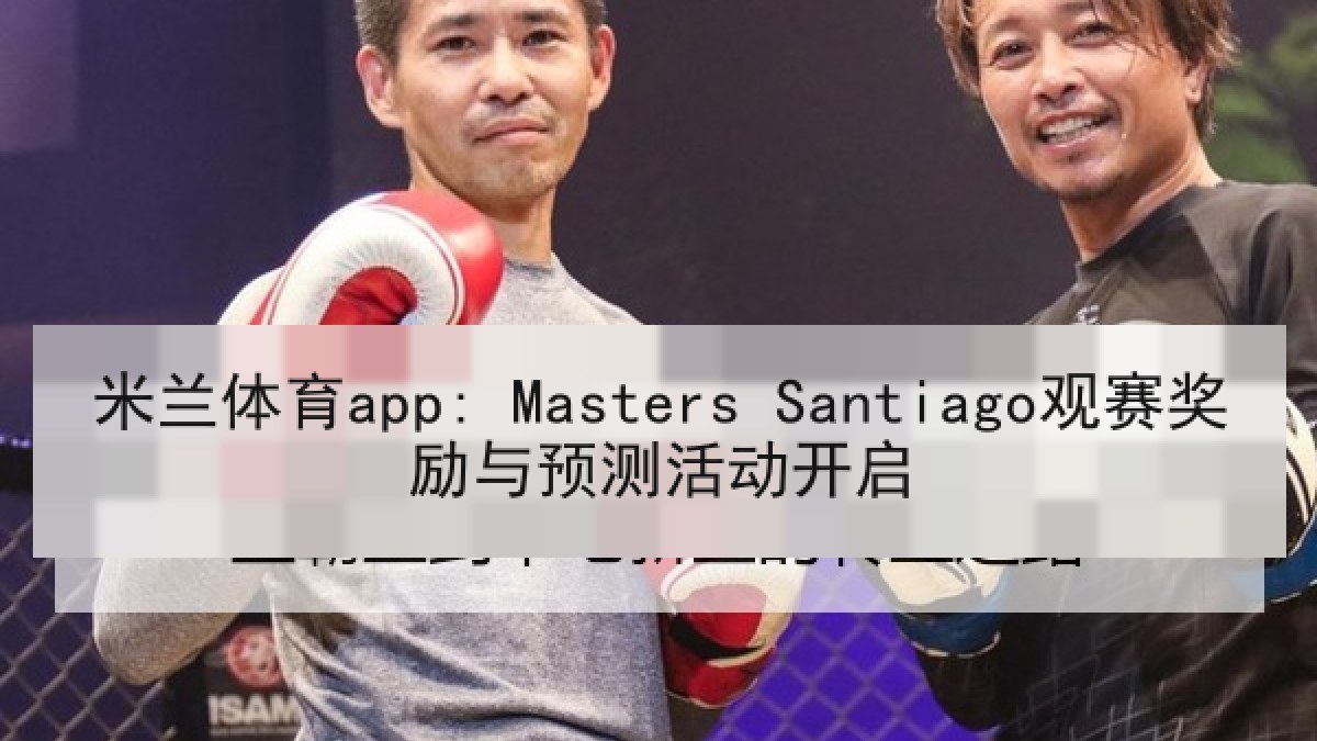 米兰体育app: Masters Santiago观赛奖励与预测活动开启