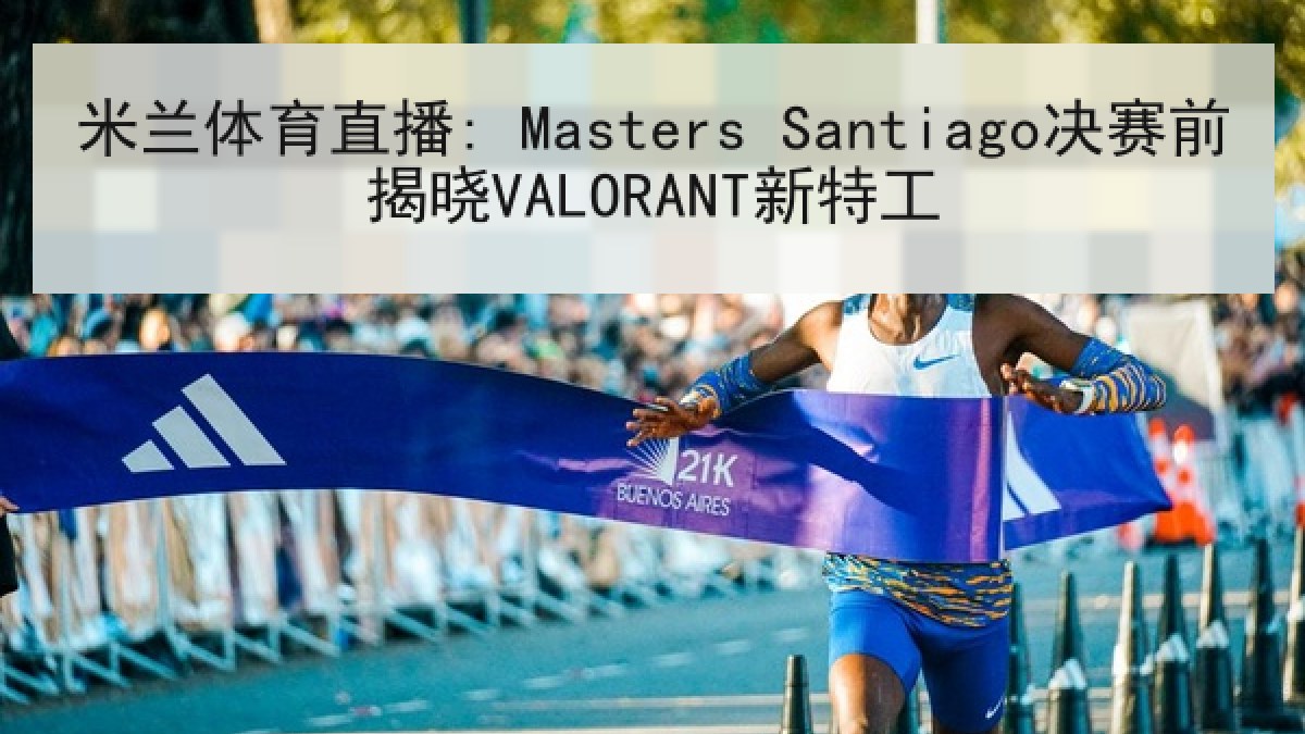 米兰体育直播: Masters Santiago决赛前揭晓VALORANT新特工