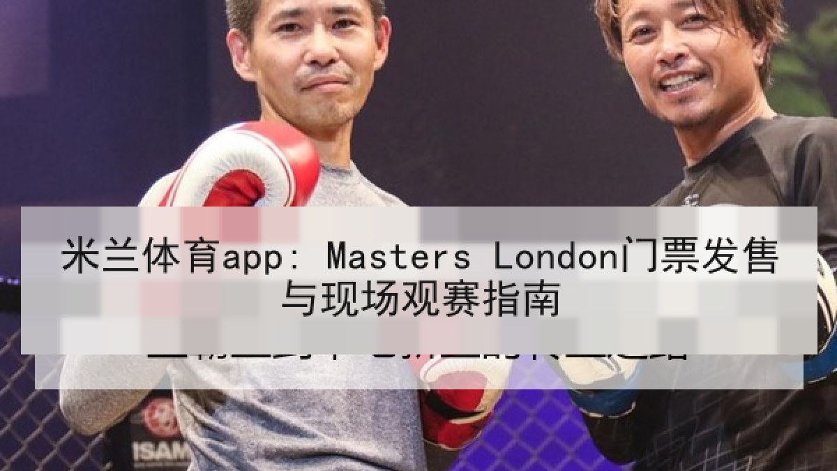 米兰体育app: Masters London门票发售与现场观赛指南