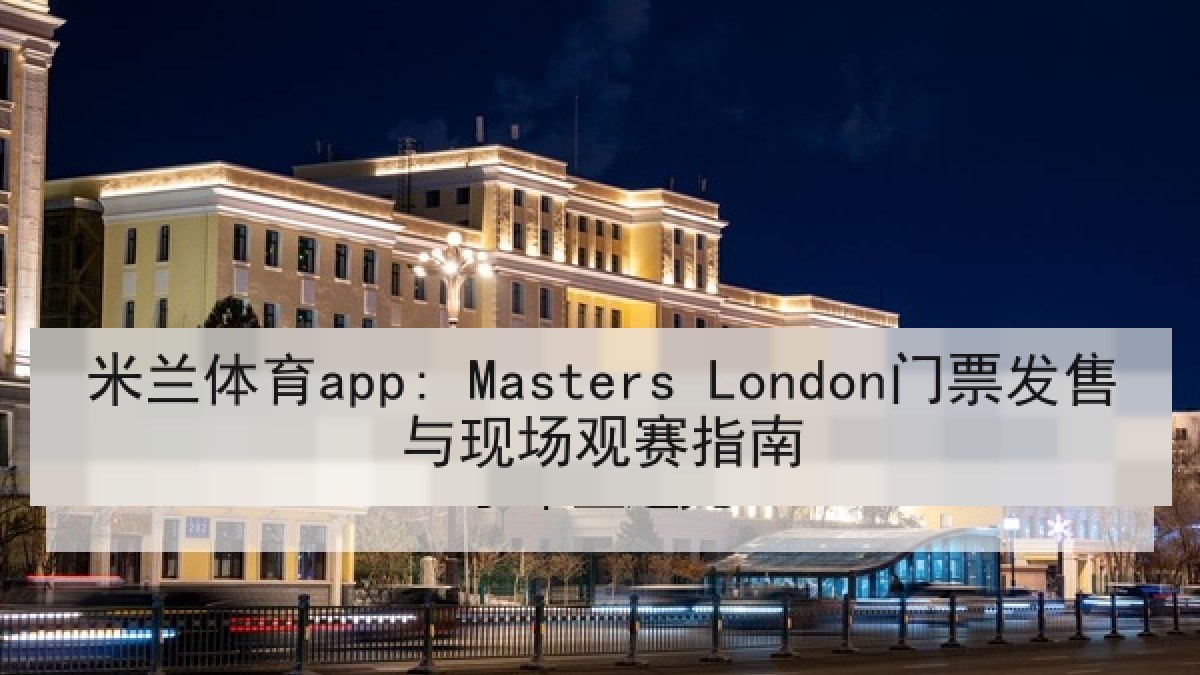 米兰体育app: Masters London门票发售与现场观赛指南