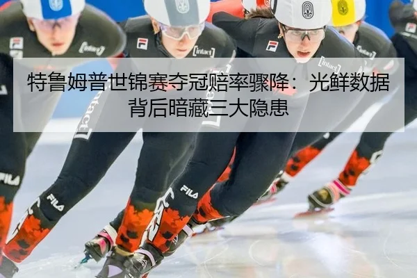 特鲁姆普世锦赛夺冠赔率骤降：光鲜数据背后暗藏三大隐患
