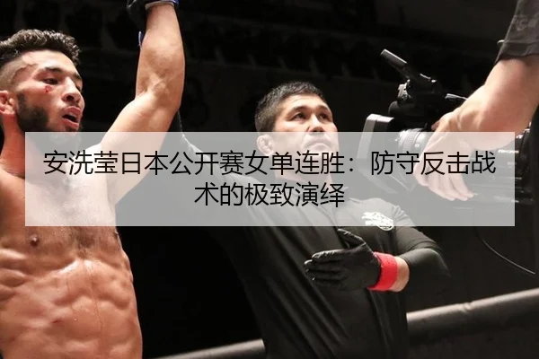 安洗莹日本公开赛女单连胜：防守反击战术的极致演绎