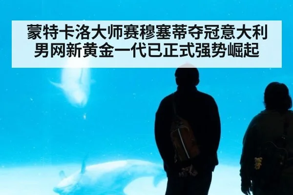 蒙特卡洛大师赛穆塞蒂夺冠意大利男网新黄金一代已正式强势崛起