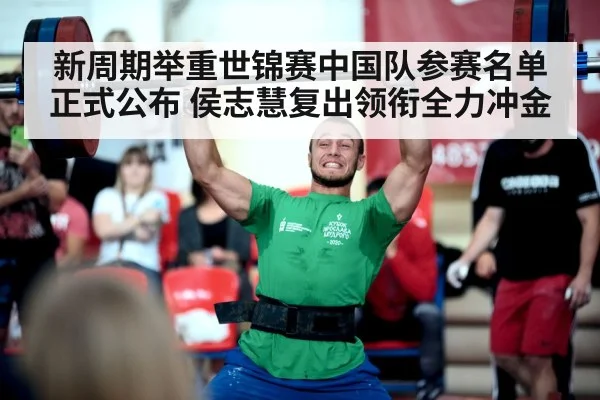 新周期举重世锦赛中国队参赛名单正式公布 侯志慧复出领衔全力冲金