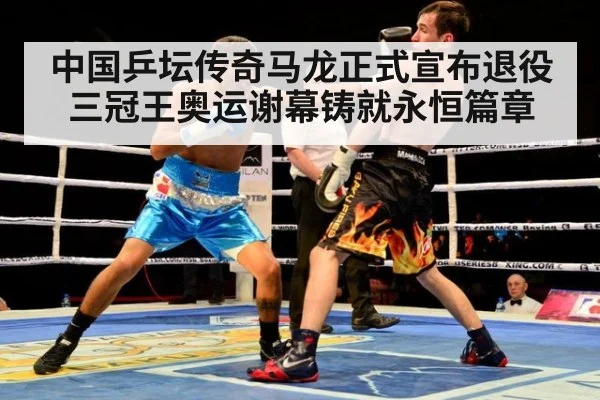 中国乒坛传奇马龙正式宣布退役 三冠王奥运谢幕铸就永恒篇章